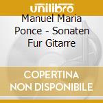 Manuel Maria Ponce - Sonaten Fur Gitarre cd musicale di Manuel Ponce