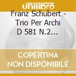Franz Schubert - Trio Per Archi D 581 N.2 (1817) In Sib cd musicale di Franz Schubert