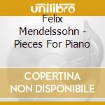 Felix Mendelssohn - Pieces For Piano cd musicale di Felix Mendelssohn
