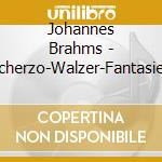 Johannes Brahms - Scherzo-Walzer-Fantasien cd musicale di Brahms,Johannes
