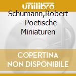 Schumann,Robert - Poetische Miniaturen cd musicale di Schumann,Robert