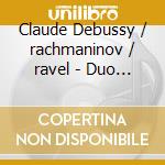 Claude Debussy / rachmaninov / ravel - Duo 'reine Elisabeth' cd musicale di Debussy/rachmaninov/ravel