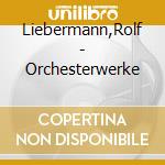 Liebermann,Rolf - Orchesterwerke cd musicale di Liebermann,Rolf