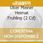 Uber Meiner Heimat Fruhling (2 Cd) cd musicale di Thorofon