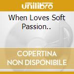 When Loves Soft Passion.. cd musicale di Thorofon