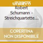 Robert Schumann - Streichquartette Op.41 cd musicale di Robert Schumann