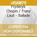Fryderyk Chopin / Franz Liszt - Ballade cd musicale di Fryderyk Chopin / Franz Liszt