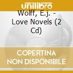 Wolff, E.j. - Love Novels (2 Cd) cd musicale di Wolff, E.j.