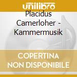 Placidus Camerloher - Kammermusik cd musicale di Camerloher,Placidus Von