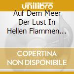 Auf Dem Meer Der Lust In Hellen Flammen (3 Cd) cd musicale di Thorofon