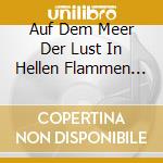 Auf Dem Meer Der Lust In Hellen Flammen (3 Cd) cd