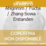Ahlgrimm / Fuchs / Zhang-Sowa - Erstanden cd musicale