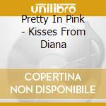 Pretty In Pink - Kisses From Diana cd