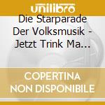 Die Starparade Der Volksmusik - Jetzt Trink Ma No A Flascherl Wein (Folg cd musicale di Die Starparade Der Volksmusik
