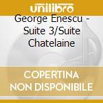 George Enescu - Suite 3/Suite Chatelaine cd musicale di George Enescu