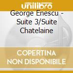 George Enescu - Suite 3/Suite Chatelaine cd