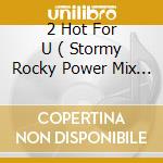 2 Hot For U ( Stormy Rocky Power Mix / Cult-Mix ) / Love Ahh Love / Hotline Baby cd musicale