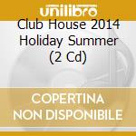 Club House 2014 Holiday Summer (2 Cd) cd