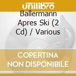 Ballermann Apres Ski (2 Cd) / Various cd musicale di V/A