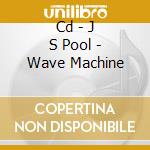 Cd - J S Pool - Wave Machine cd