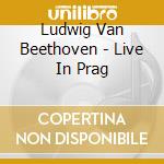 Ludwig Van Beethoven - Live In Prag cd musicale di Ludwig Van Beethoven