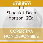 Pjil Shoenfelt-Deep Horizon -2Cd- cd