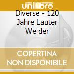 Diverse - 120 Jahre Lauter Werder cd musicale di Diverse