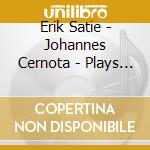 Erik Satie - Johannes Cernota - Plays Erik Satie cd musicale di Erik Satie