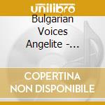 Bulgarian Voices Angelite - Balkan Passions cd musicale di Voices/angelite Bulgarian