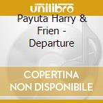 Payuta Harry & Frien - Departure cd musicale di Payuta Harry & Frien