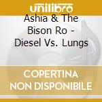Ashia & The Bison Ro - Diesel Vs. Lungs cd