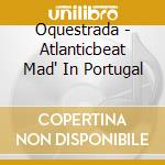 Oquestrada - Atlanticbeat Mad' In Portugal cd musicale di Oquestrada