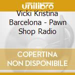 Vicki Kristina Barcelona - Pawn Shop Radio cd musicale
