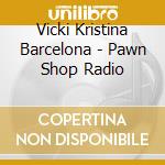 Vicki Kristina Barcelona - Pawn Shop Radio cd