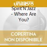 Spirit'N'Jazz - Where Are You? cd musicale di Spirit'N'Jazz