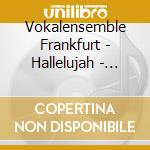 Vokalensemble Frankfurt - Hallelujah - Ber?Hmte Ch?Re cd