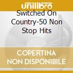 Switched On Country-50 Non Stop Hits cd