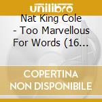 Nat King Cole - Too Marvellous For Words (16 Trax) cd