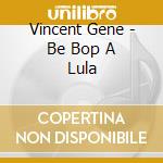 Vincent Gene - Be Bop A Lula cd musicale di Vincent Gene