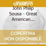 John Philip Sousa - Great American Marches cd musicale di John Philip Sousa