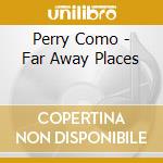 Perry Como - Far Away Places cd musicale di Perry Como