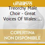 Treorchy Male Choir - Great Voices Of Wales: Sons Of Rhondda cd musicale