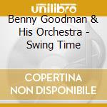 Benny Goodman & His Orchestra - Swing Time cd musicale di Benny Goodman & His Orchestra