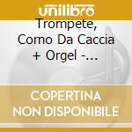 Trompete, Corno Da Caccia + Orgel - Trompete, Corno Da Caccia + Orgel cd