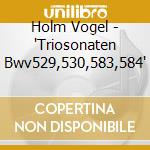 Holm Vogel - 'Triosonaten Bwv529,530,583,584' cd