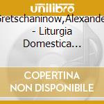 Gretschaninow,Alexander - Liturgia Domestica Op.79 cd musicale di Gretschaninow,Alexander
