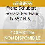 Franz Schubert - Sonata Per Piano D 557 N.5 In La (1817) cd