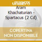 Aram Khachaturian - Spartacus (2 Cd) cd