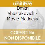 Dmitri Shostakovich - Movie Madness cd musicale di Schostakowitsch,Dimitri