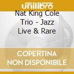 Nat King Cole Trio - Jazz Live & Rare cd
